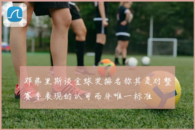 邓弗里斯谈金球奖排名称其是对整赛季表现的认可而非唯一标准