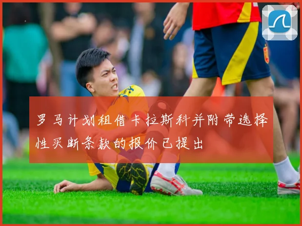 罗马计划租借卡拉斯科并附带选择性买断条款的报价已提出