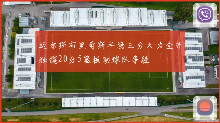 迈尔斯布里奇斯半场三分火力全开独揽20分5篮板助球队争胜