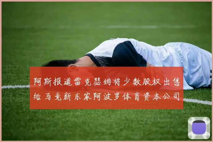 阿斯报道雷克瑟姆将少数股权出售给马竞新东家阿波罗体育资本公司