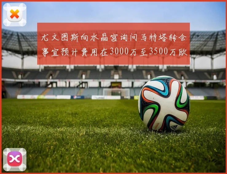 尤文图斯向水晶宫询问马特塔转会事宜预计费用在3000万至3500万欧元之间