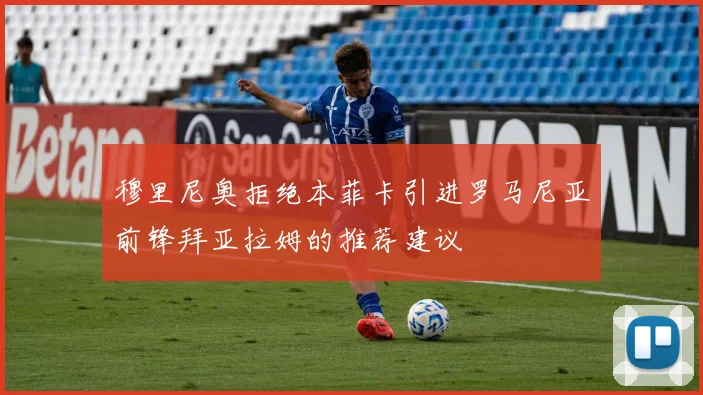穆里尼奥拒绝本菲卡引进罗马尼亚前锋拜亚拉姆的推荐建议