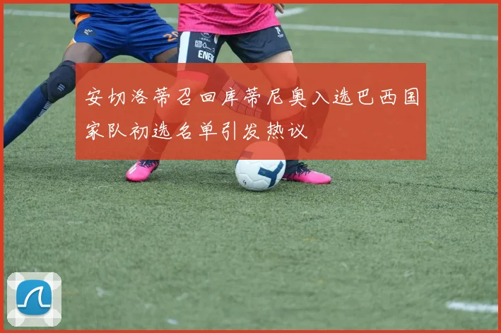 安切洛蒂召回库蒂尼奥入选巴西国家队初选名单引发热议