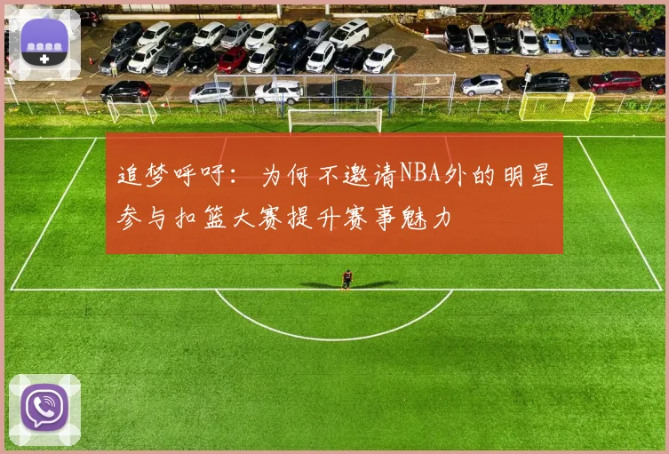 追梦呼吁：为何不邀请NBA外的明星参与扣篮大赛提升赛事魅力