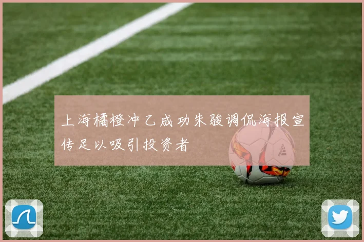 上海橘橙冲乙成功朱骏调侃海报宣传足以吸引投资者