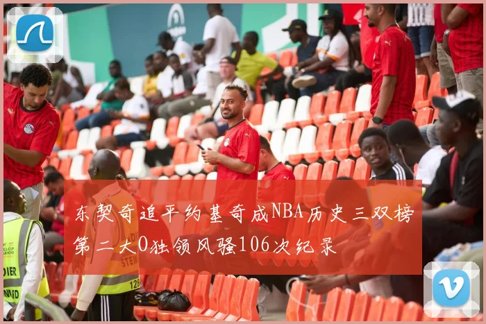 东契奇追平约基奇成NBA历史三双榜第二大O独领风骚106次纪录