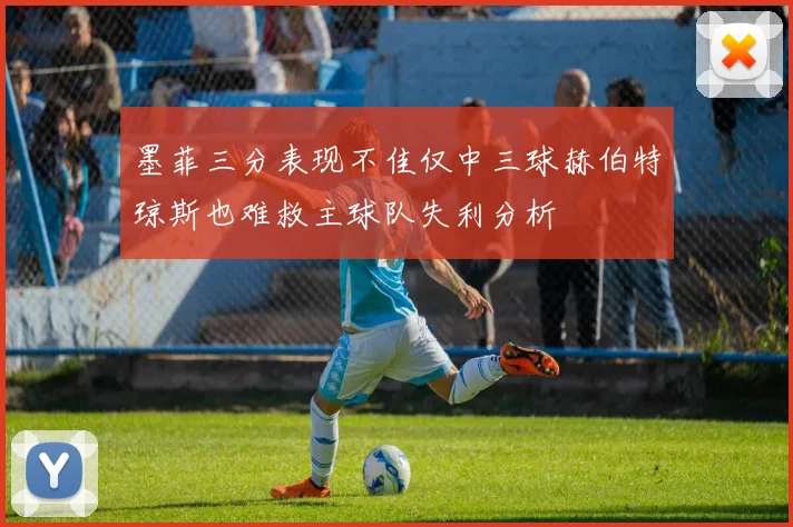 墨菲三分表现不佳仅中三球赫伯特琼斯也难救主球队失利分析