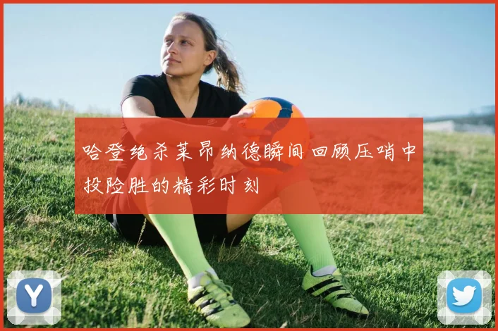 哈登绝杀莱昂纳德瞬间回顾压哨中投险胜的精彩时刻