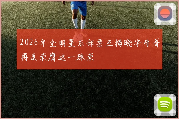 2026年全明星东部票王揭晓字母哥再度荣膺这一殊荣