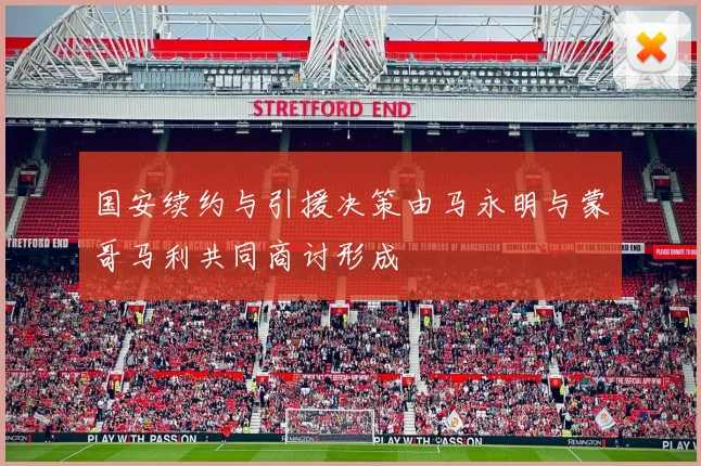 国安续约与引援决策由马永明与蒙哥马利共同商讨形成