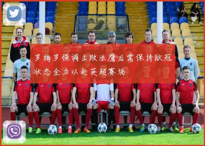 罗梅罗强调击败法鹰后需保持欧冠状态全力以赴英超赛场