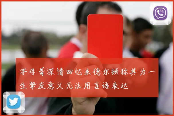 字母哥深情回忆米德尔顿称其为一生挚友意义无法用言语表达