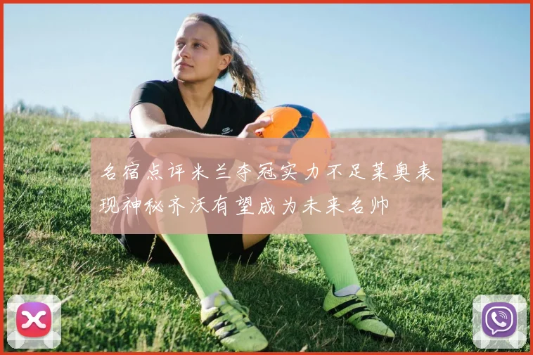 名宿点评米兰夺冠实力不足莱奥表现神秘齐沃有望成为未来名帅